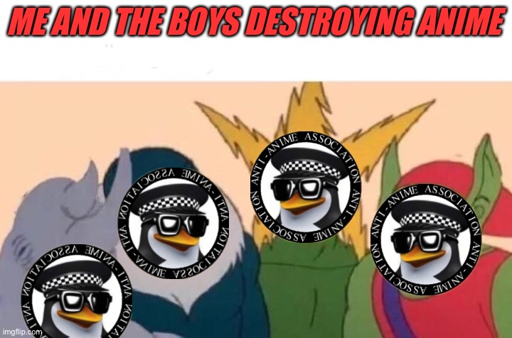 αηιme ιs τerrιble, ¡ήο αnιme αllowed! | ME AND THE BOYS DESTROYING ANIME | image tagged in memes,me and the boys,no anime allowed | made w/ Imgflip meme maker