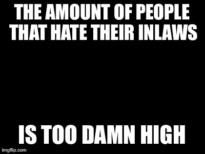 Too Damn High Meme | THE AMOUNT OF PEOPLE THAT HATE THEIR INLAWS IS TOO DAMN HIGH | image tagged in memes,too damn high | made w/ Imgflip meme maker