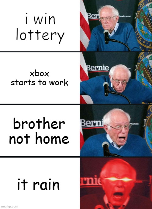 what i want | i win lottery; xbox starts to work; brother not home; it rain | image tagged in bernie sanders reaction nuked | made w/ Imgflip meme maker
