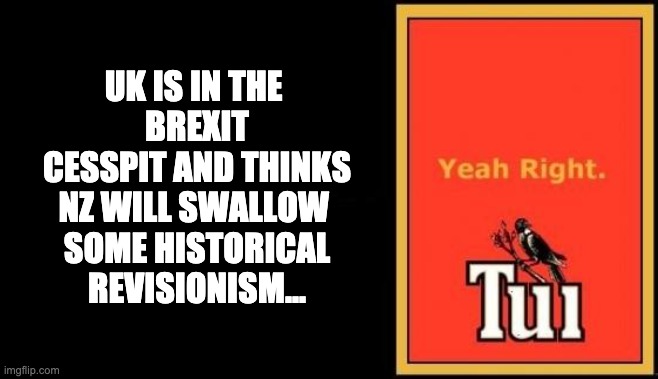 Tui | UK IS IN THE 
BREXIT
 CESSPIT AND THINKS 
NZ WILL SWALLOW 
SOME HISTORICAL
REVISIONISM... | image tagged in tui | made w/ Imgflip meme maker