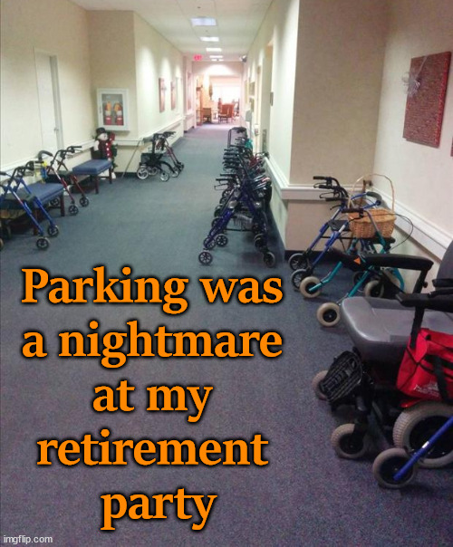 I am not quite that old | Parking was 
a nightmare 
at my 
retirement 
party | image tagged in retirement,parking | made w/ Imgflip meme maker