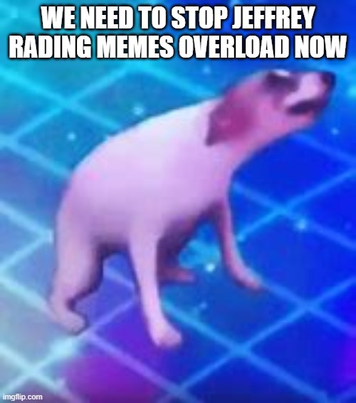 https://imgflip.com/i/52lcbz | WE NEED TO STOP JEFFREY RADING MEMES OVERLOAD NOW | image tagged in dance till your dead | made w/ Imgflip meme maker