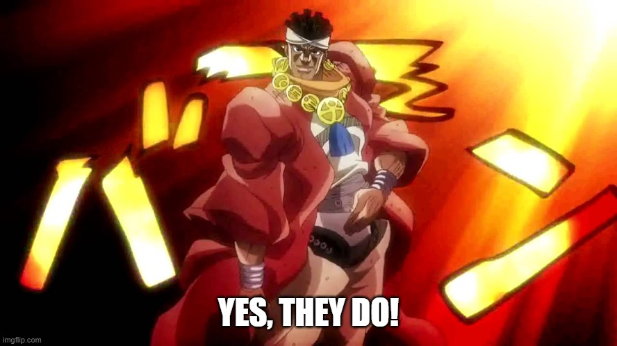 JoJo Yes I Am | YES, THEY DO! | image tagged in jojo yes i am | made w/ Imgflip meme maker