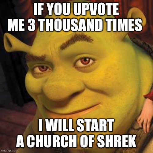 Shrek Sexy Face | IF YOU UPVOTE ME 3 THOUSAND TIMES; I WILL START A CHURCH OF SHREK | image tagged in shrek sexy face | made w/ Imgflip meme maker