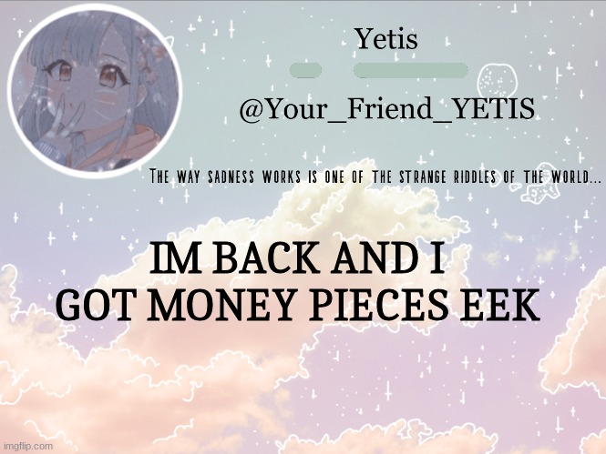 AYY | IM BACK AND I GOT MONEY PIECES EEK | image tagged in cloudie yetis | made w/ Imgflip meme maker