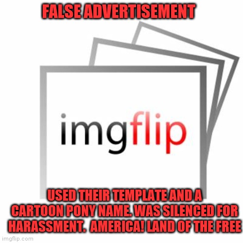 Cancelled | FALSE ADVERTISEMENT; USED THEIR TEMPLATE AND A CARTOON PONY NAME. WAS SILENCED FOR HARASSMENT.  AMERICA! LAND OF THE FREE | image tagged in imgflip | made w/ Imgflip meme maker