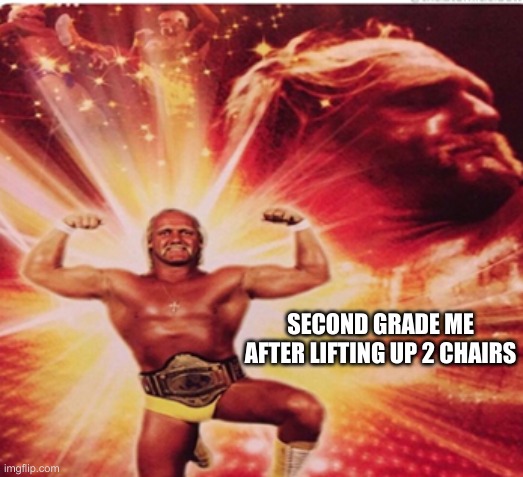 Stronk | SECOND GRADE ME AFTER LIFTING UP 2 CHAIRS | image tagged in hyped hulk hogan | made w/ Imgflip meme maker