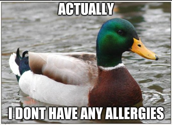 Actual Advice Mallard Meme | ACTUALLY; I DONT HAVE ANY ALLERGIES | image tagged in memes,actual advice mallard | made w/ Imgflip meme maker