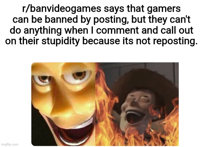 Pure genius | r/banvideogames says that gamers can be banned by posting, but they can't do anything when I comment and call out on their stupidity because its not reposting. | image tagged in satanic woody,r/banvideogames sucks,ban r/banvideogames | made w/ Imgflip meme maker