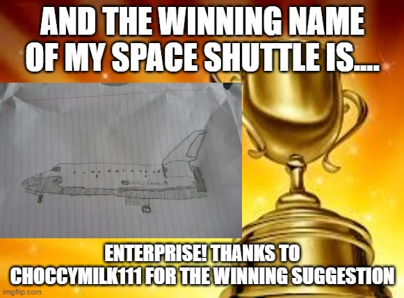 Space Shuttle Name Announcement! |  AND THE WINNING NAME OF MY SPACE SHUTTLE IS.... ENTERPRISE! THANKS TO CHOCCYMILK111 FOR THE WINNING SUGGESTION | image tagged in space shuttle,drawing,winner,why are you reading this | made w/ Imgflip meme maker