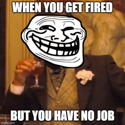 no job | WHEN YOU GET FIRED; BUT YOU HAVE NO JOB | image tagged in memes,laughing leo,you're fired | made w/ Imgflip meme maker