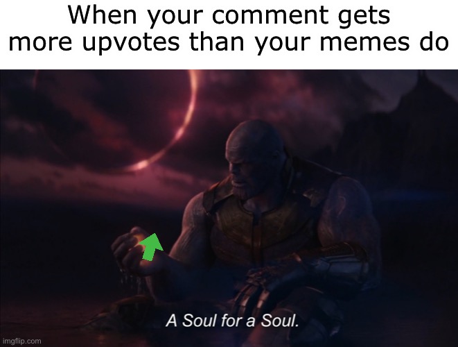 I’m popular but not popular |  When your comment gets more upvotes than your memes do | image tagged in a soul for a soul,why must you hurt me in this way,it's enough to make a grown man cry,sad cat thumbs up | made w/ Imgflip meme maker