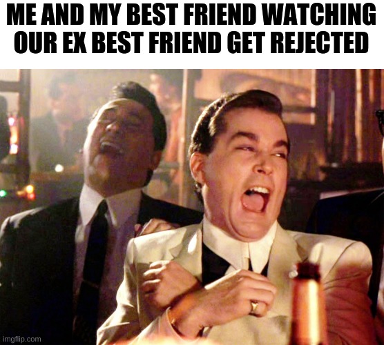 Good Fellas Hilarious Meme | ME AND MY BEST FRIEND WATCHING OUR EX BEST FRIEND GET REJECTED | image tagged in memes | made w/ Imgflip meme maker