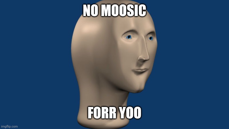 mem man | NO MOOSIC FORR YOO | image tagged in mem man | made w/ Imgflip meme maker