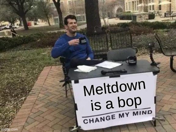 Change my mind | Meltdown is a bop | image tagged in memes,change my mind,vocaloid | made w/ Imgflip meme maker