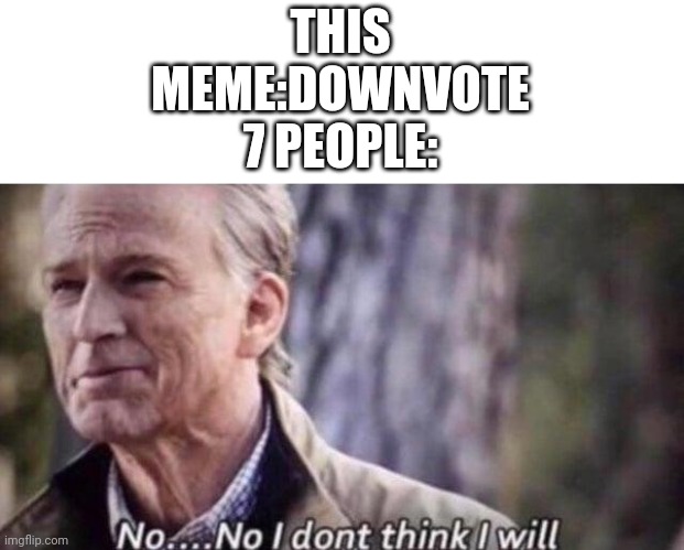 no i don't think i will | THIS MEME:DOWNVOTE 7 PEOPLE: | image tagged in no i don't think i will | made w/ Imgflip meme maker