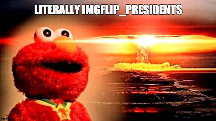 Its very chaotic sometimes | LITERALLY IMGFLIP_PRESIDENTS | image tagged in elmo nuclear explosion,president | made w/ Imgflip meme maker