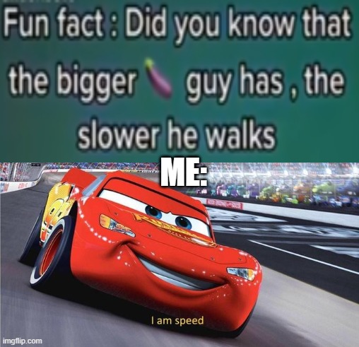fun facts be like: | ME: | image tagged in i am speed,gotta go fast,race car | made w/ Imgflip meme maker