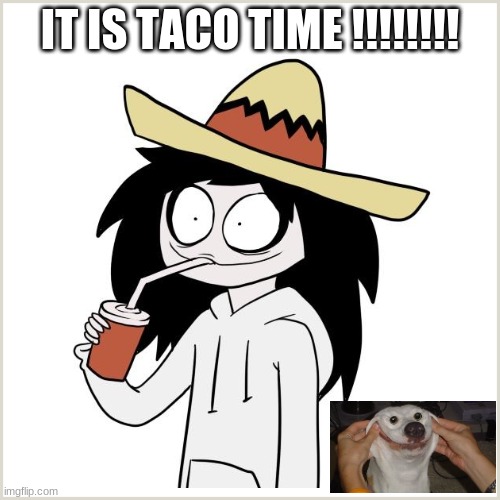 Taco Tusedays be like: | IT IS TACO TIME !!!!!!!! | image tagged in funny meme | made w/ Imgflip meme maker