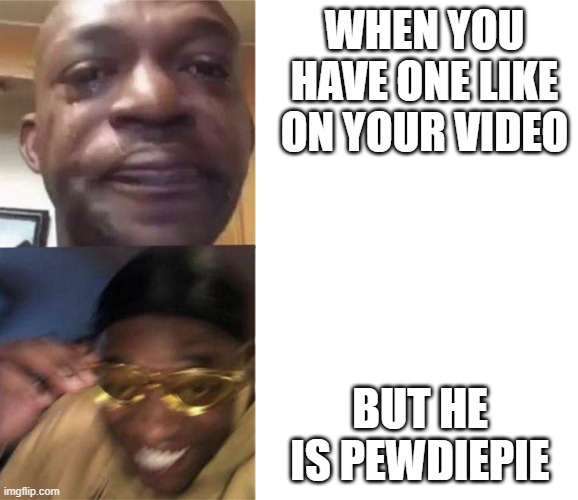 WOW! | WHEN YOU HAVE ONE LIKE ON YOUR VIDEO; BUT HE IS PEWDIEPIE | image tagged in crying black man then golden glasses black man | made w/ Imgflip meme maker