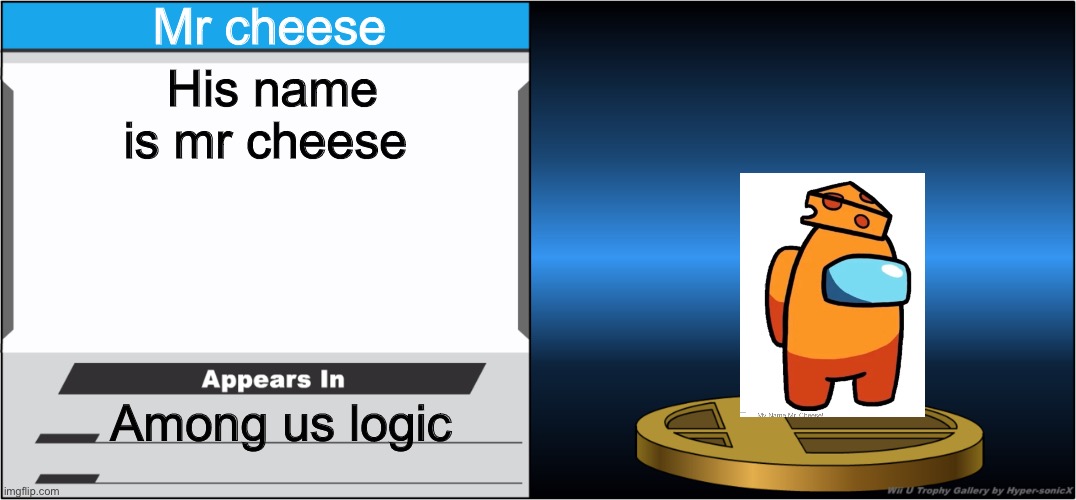 Mr cheese | Mr cheese; His name is mr cheese; Among us logic | image tagged in smash bros trophy | made w/ Imgflip meme maker