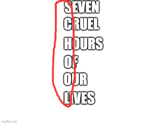 Blank White Template | SEVEN; CRUEL; HOURS; OF; OUR; LIVES | image tagged in blank white template,school,cruel | made w/ Imgflip meme maker