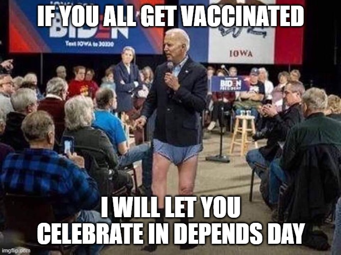 In Depends Day | IF YOU ALL GET VACCINATED; I WILL LET YOU CELEBRATE IN DEPENDS DAY | image tagged in joe biden | made w/ Imgflip meme maker