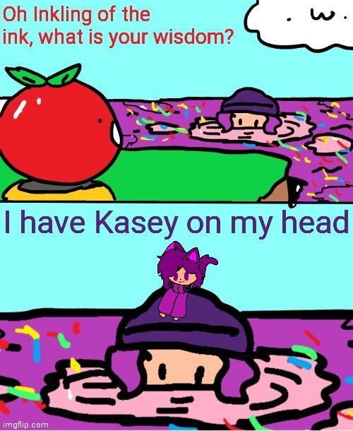 Inkling of the ink what is your wisdom | I have Kasey on my head | image tagged in inkling of the ink what is your wisdom | made w/ Imgflip meme maker