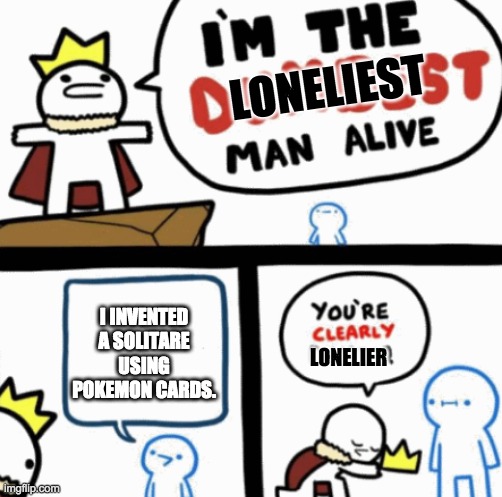 I did. It's sad. | LONELIEST; I INVENTED A SOLITARE USING POKEMON CARDS. LONELIER | image tagged in dumbest man alive | made w/ Imgflip meme maker
