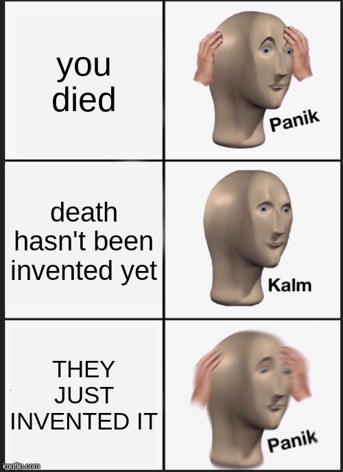 you died death hasn't been invented yet THEY JUST INVENTED IT | image tagged in memes,panik kalm panik | made w/ Imgflip meme maker