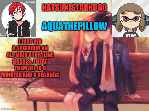it would've been a sub 8 minutes if i realized i had hotkeys, i haave the link in comments | I JUST DID A SPEEDRUN ON ALL MAIN STORYLINE BOSSES. I BEAT THEM ALL IN 8 MINUTES AND 8 SECONDS | image tagged in katsukistarkugoxaquathepillow | made w/ Imgflip meme maker