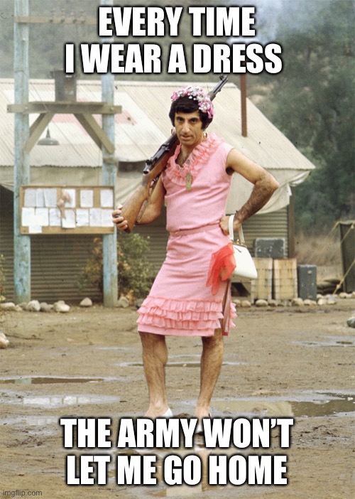 Klinger MASH | EVERY TIME I WEAR A DRESS; THE ARMY WON’T LET ME GO HOME | image tagged in klinger mash | made w/ Imgflip meme maker