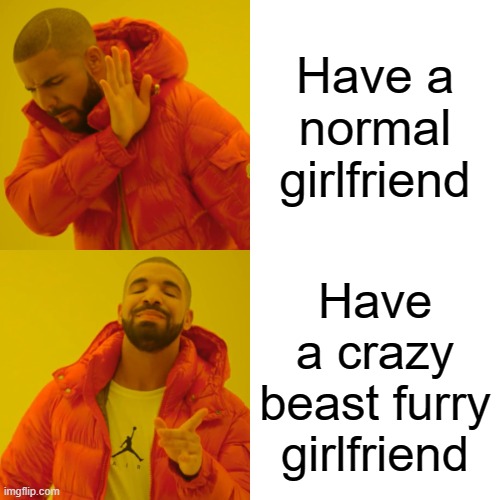 Its true- | Have a normal girlfriend; Have a crazy beast furry girlfriend | image tagged in memes,drake hotline bling | made w/ Imgflip meme maker