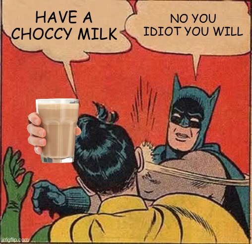 no choccy milk | HAVE A CHOCCY MILK; NO YOU IDIOT YOU WILL | image tagged in memes,batman slapping robin,choccy milk | made w/ Imgflip meme maker