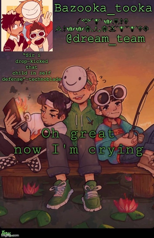 Bazookas dream team temp | Oh great now I'm crying | image tagged in bazookas dream team temp | made w/ Imgflip meme maker