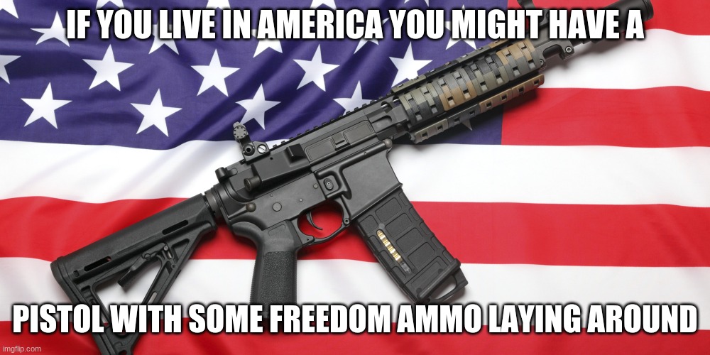 AR-15 and USA Flag | IF YOU LIVE IN AMERICA YOU MIGHT HAVE A; PISTOL WITH SOME FREEDOM AMMO LAYING AROUND | image tagged in ar-15 and usa flag | made w/ Imgflip meme maker