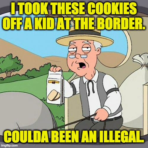 In times of crisis, the GOP ends justify the mean  ( : | I TOOK THESE COOKIES
OFF A KID AT THE BORDER. COULDA BEEN AN ILLEGAL. | image tagged in memes,pepperidge farm remembers,gop,the ends justify the mean | made w/ Imgflip meme maker