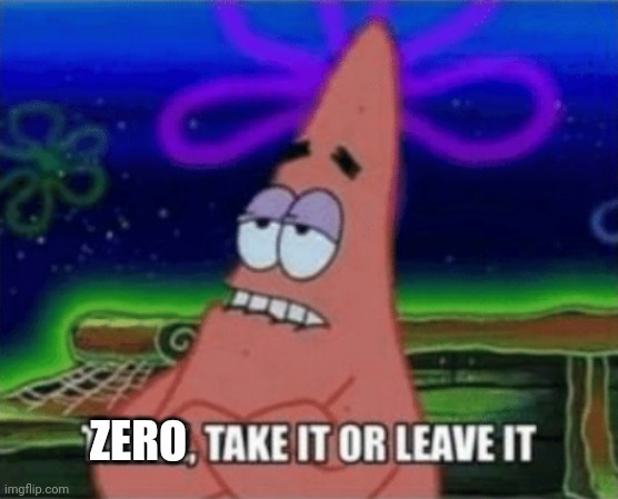 The amount of reasons I have to live | ZERO | image tagged in three take it or leave it | made w/ Imgflip meme maker