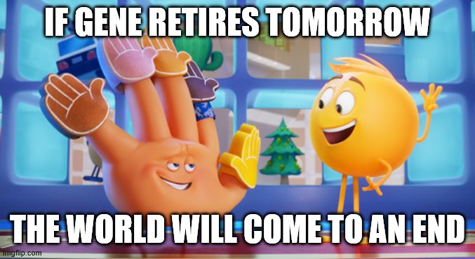 IF GENE RETIRES TOMORROW; THE WORLD WILL COME TO AN END | image tagged in gene and hi 5 | made w/ Imgflip meme maker