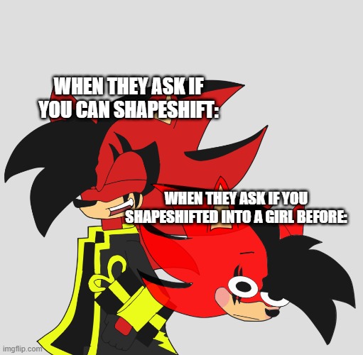 This is true because yes, he can chose to be a girl if he wants to | WHEN THEY ASK IF YOU CAN SHAPESHIFT:; WHEN THEY ASK IF YOU SHAPESHIFTED INTO A GIRL BEFORE: | image tagged in steve harvey laughing serious,original character,shook,flush | made w/ Imgflip meme maker