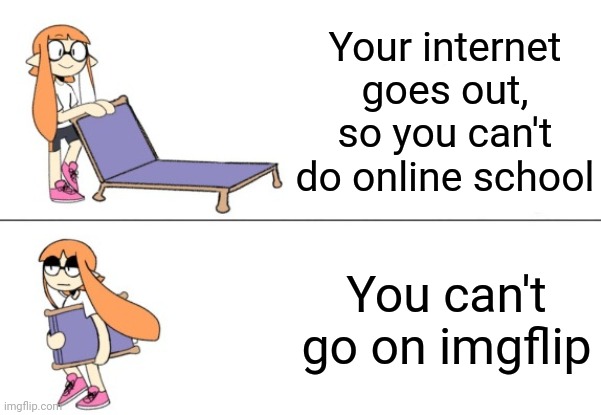 Inkling girl chair | Your internet goes out, so you can't do online school; You can't go on imgflip | image tagged in inkling girl chair | made w/ Imgflip meme maker