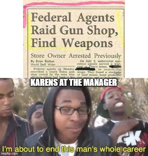 KARENS AT THE MANAGER | image tagged in i m about to end this man s whole career | made w/ Imgflip meme maker