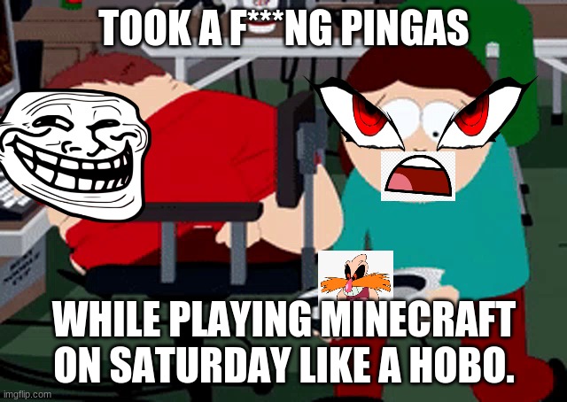 cartman taking a sh*t | TOOK A F***NG PINGAS; WHILE PLAYING MINECRAFT ON SATURDAY LIKE A HOBO. | image tagged in eric cartman,south park | made w/ Imgflip meme maker