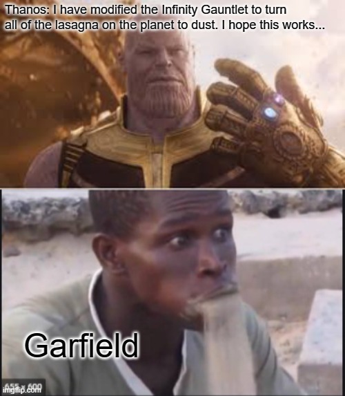 Made for a friend | Thanos: I have modified the Infinity Gauntlet to turn all of the lasagna on the planet to dust. I hope this works... Garfield | image tagged in funny,thanos,garfield,lasagna | made w/ Imgflip meme maker
