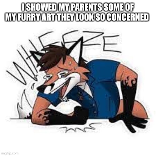 Wheeze | I SHOWED MY PARENTS SOME OF MY FURRY ART THEY LOOK SO CONCERNED | image tagged in furry wheeze | made w/ Imgflip meme maker
