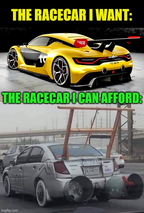 Racer X |  THE RACECAR I WANT:; THE RACECAR I CAN AFFORD: | image tagged in racecar,redneck,renault,nailed it | made w/ Imgflip meme maker