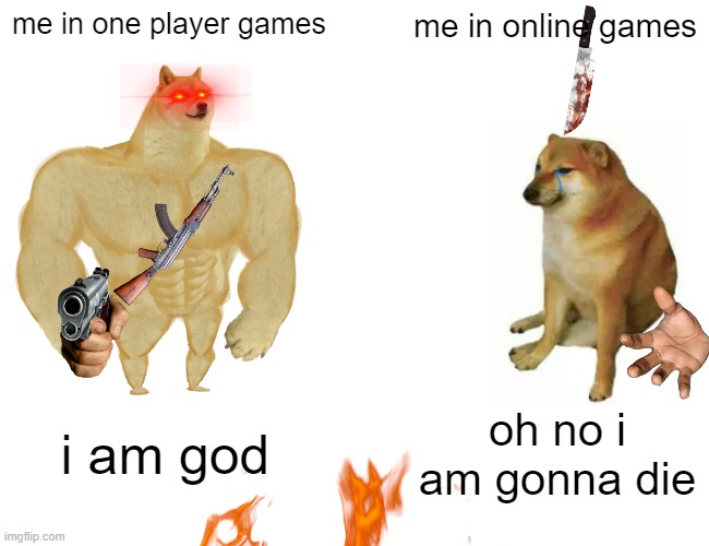 me in one player games; me in online games; i am god; oh no i am gonna die | image tagged in funny meme | made w/ Imgflip meme maker