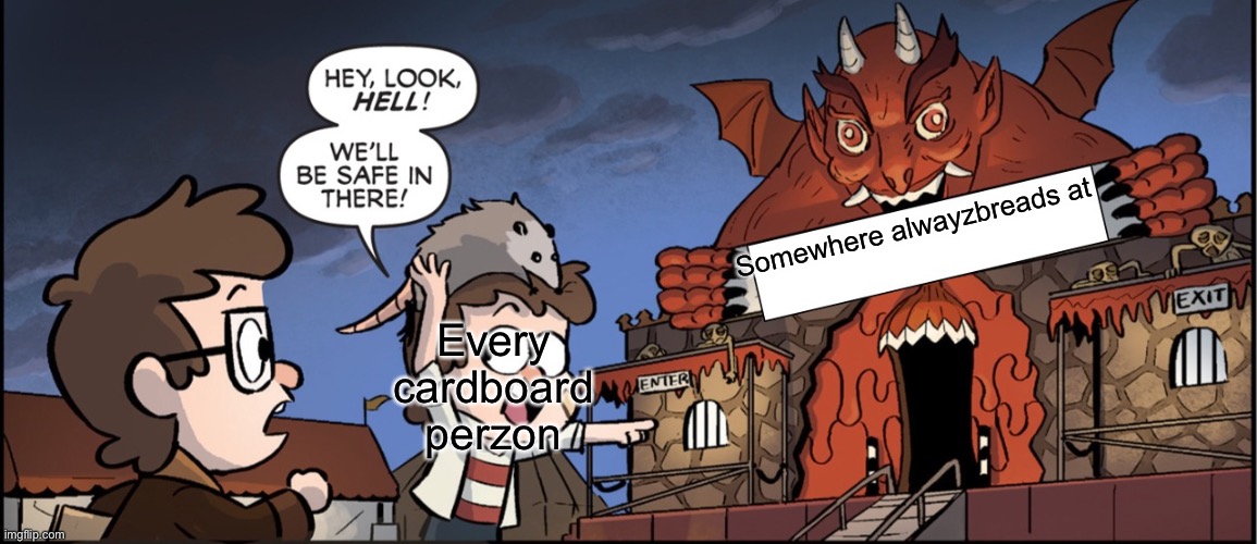 Hey look hell | Somewhere alwayzbreads at; Every cardboard perzon | image tagged in hey look hell | made w/ Imgflip meme maker