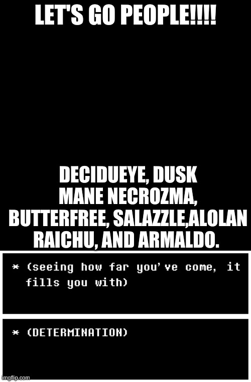 I'm ready to take on the Elite Four. Let's go and become champion. | LET'S GO PEOPLE!!!! DECIDUEYE, DUSK MANE NECROZMA, BUTTERFREE, SALAZZLE,ALOLAN RAICHU, AND ARMALDO. | image tagged in memes,blank transparent square | made w/ Imgflip meme maker