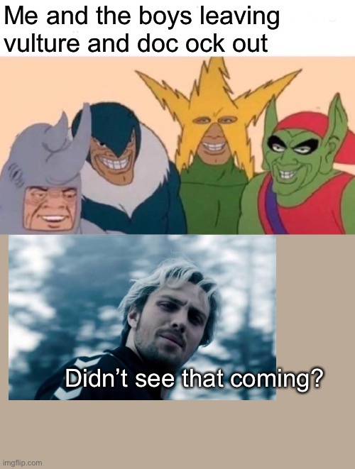 Me And The Boys Meme | Me and the boys leaving vulture and doc ock out; Didn’t see that coming? | image tagged in memes,me and the boys | made w/ Imgflip meme maker